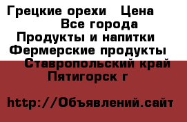 Грецкие орехи › Цена ­ 500 - Все города Продукты и напитки » Фермерские продукты   . Ставропольский край,Пятигорск г.